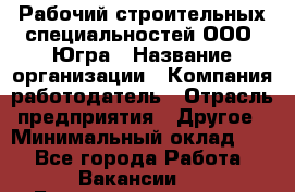 Рабочий строительных специальностей ООО "Югра › Название организации ­ Компания-работодатель › Отрасль предприятия ­ Другое › Минимальный оклад ­ 1 - Все города Работа » Вакансии   . Башкортостан респ.,Баймакский р-н